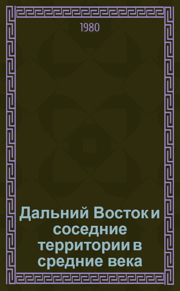 Дальний Восток и соседние территории в средние века = Far East and adjacent region in the middle ages : Сб. статей