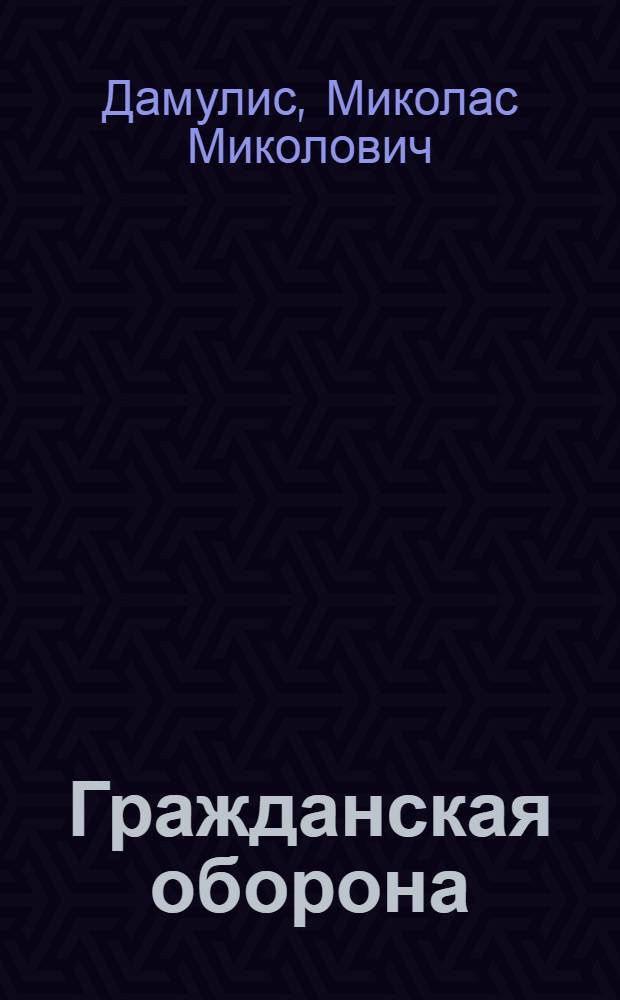 Гражданская оборона : Учеб. пособие для проведения занятий с рабочими, колхозниками и служащими объектов нар. хоз-ва