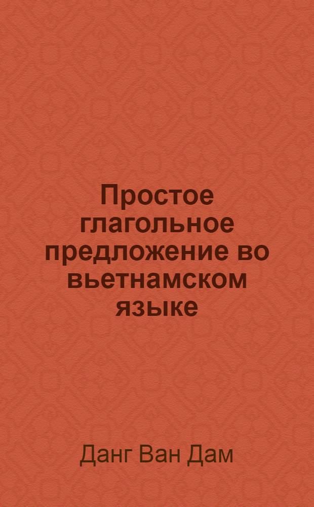 Простое глагольное предложение во вьетнамском языке : Автореф. дис. на соиск. учен. степ. канд. филол. наук : (10.02.22)
