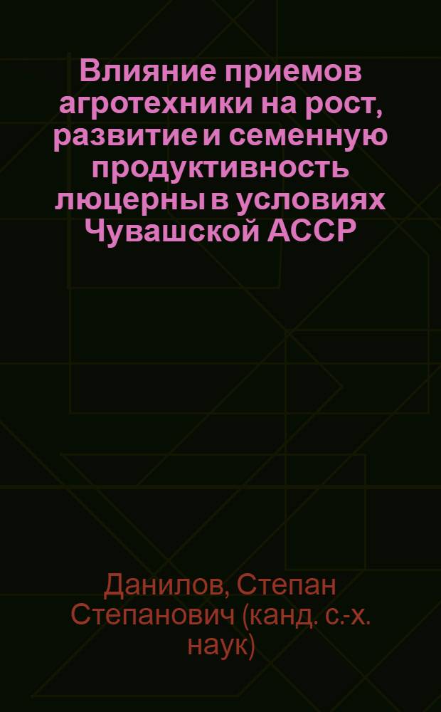 Влияние приемов агротехники на рост, развитие и семенную продуктивность люцерны в условиях Чувашской АССР : Автореф. дис. на соиск. учен. степ. канд. с.-х. наук : (06.01.05)