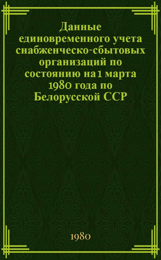 Данные единовременного учета снабженческо-сбытовых организаций по состоянию на 1 марта 1980 года по Белорусской ССР