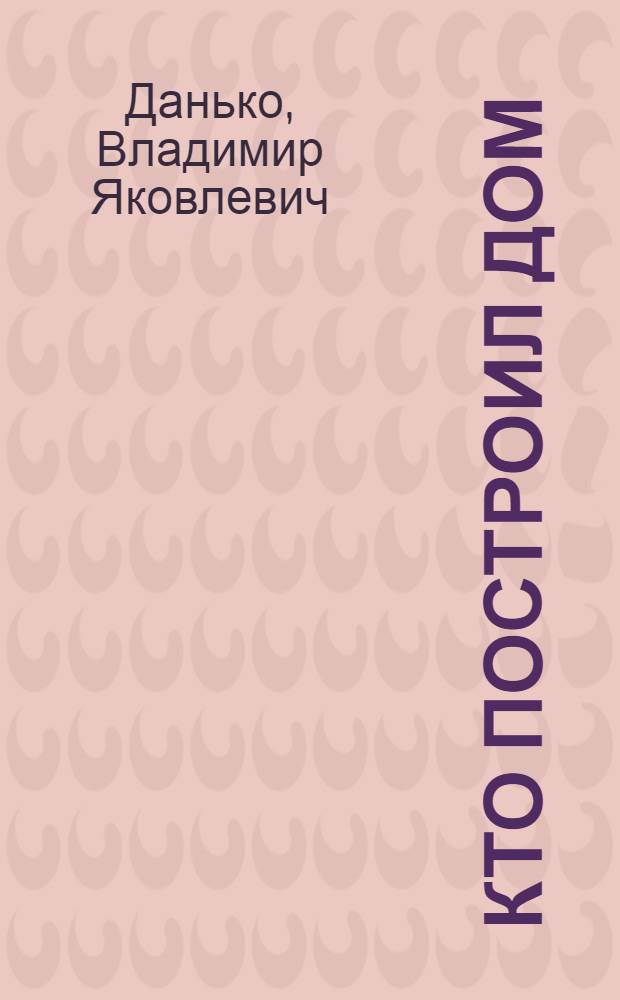 Кто построил дом : Стихи : Для мл. школьников