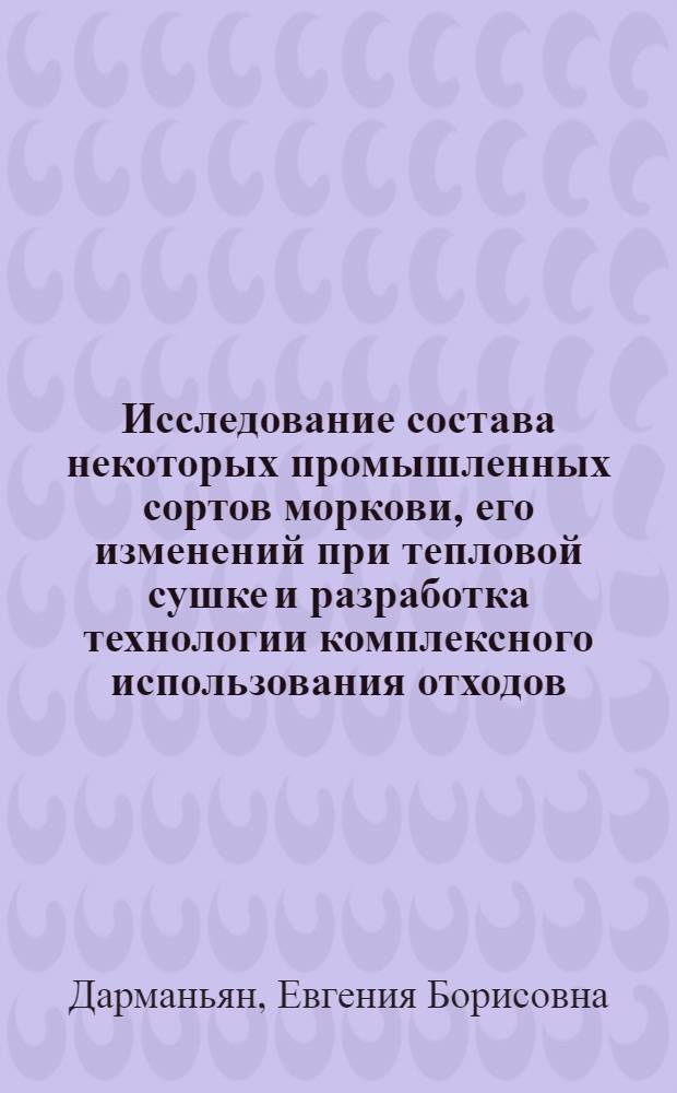 Исследование состава некоторых промышленных сортов моркови, его изменений при тепловой сушке и разработка технологии комплексного использования отходов : Автореф. дис. на соиск. учен. степ. канд. техн. наук : (05.18.13)