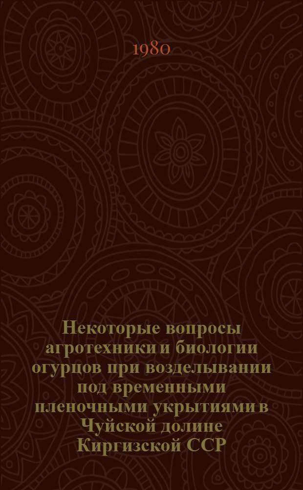 Некоторые вопросы агротехники и биологии огурцов при возделывании под временными пленочными укрытиями в Чуйской долине Киргизской ССР : Автореф. дис. на соиск. учен. степ. канд. с.-х. наук : (06.01.06)