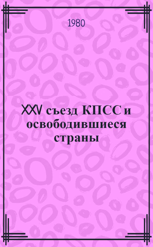XXV съезд КПСС и освободившиеся страны : Материалы всесоюз. науч.-теорет. конф. "XXV съезд КПСС и пробл. обществ. развития освободившихся стран"