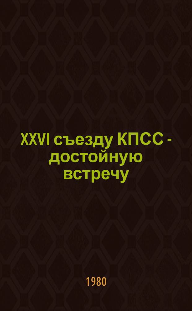 XXVI съезду КПСС - достойную встречу : Сб. материалов