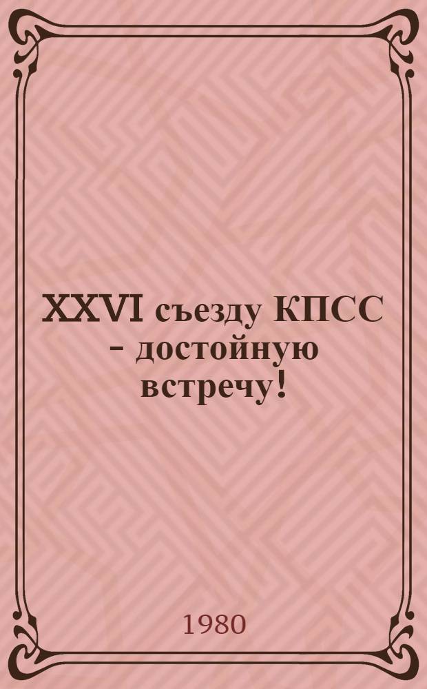 XXVI съезду КПСС - достойную встречу! : (Список лит.)