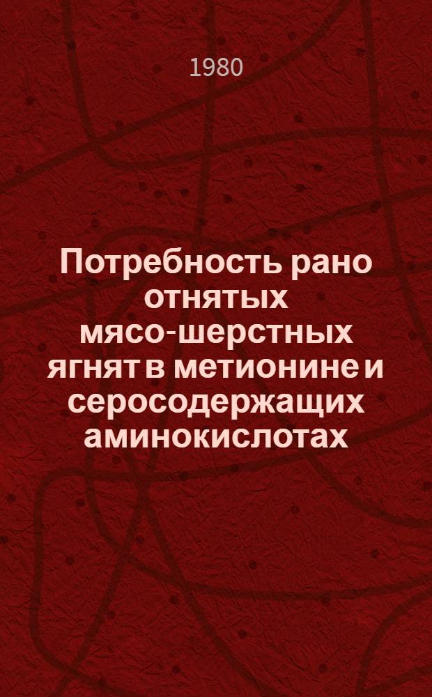 Потребность рано отнятых мясо-шерстных ягнят в метионине и серосодержащих аминокислотах : Автореф. дис. на соиск. учен. степ. канд. с.-х. наук : (06.02.02)