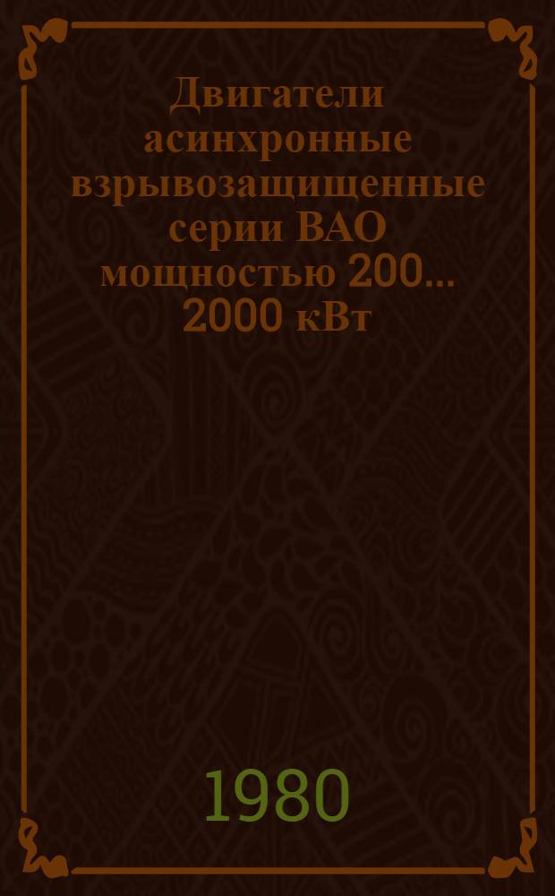 Двигатели асинхронные взрывозащищенные серии ВАО мощностью 200 ... 2000 кВт : Каталог : Взамен 01.04.34-75