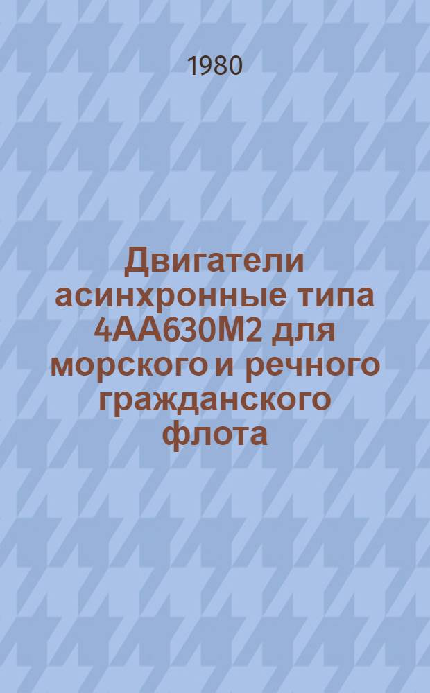 Двигатели асинхронные типа 4АА630М2 для морского и речного гражданского флота : Каталог : Взамен ЛК 01.22.38-75 в части 4АА63ОМ2