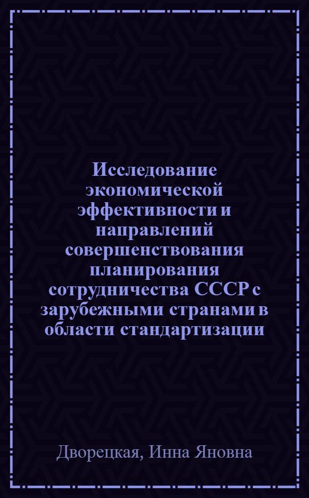 Исследование экономической эффективности и направлений совершенствования планирования сотрудничества СССР с зарубежными странами в области стандартизации : Автореф. дис. на соиск. учен. степ. канд. экон. наук : (08.00.20)