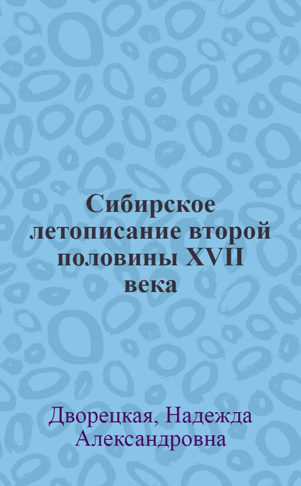 Сибирское летописание второй половины XVII века : (Сиб. летопис. свод) : Автореф. дис. на соиск. учен. степ. канд. ист. наук : (07.00.09)