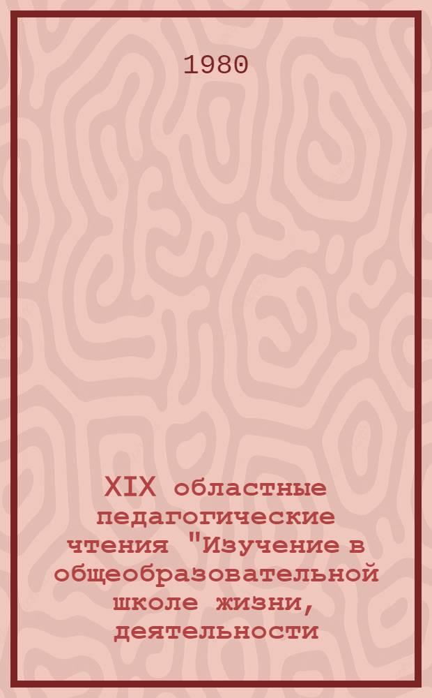 XIX областные педагогические чтения "Изучение в общеобразовательной школе жизни, деятельности, произведений В.И. Ленина, документов КПСС и Советского государства", г. Ульяновск, 27-28 марта : Тез. сообщ