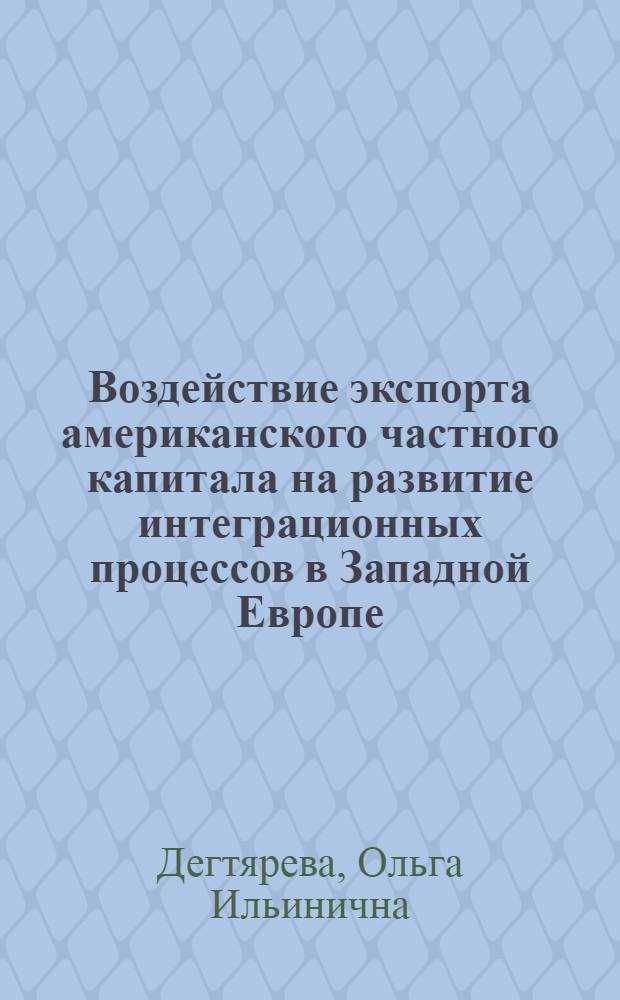 Воздействие экспорта американского частного капитала на развитие интеграционных процессов в Западной Европе : (На прим. ЕЭС) : Автореф. дис. на соиск. учен. степ. канд. экон. наук : (08.00.01)