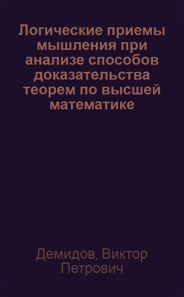 Логические приемы мышления при анализе способов доказательства теорем по высшей математике : Метод. рекомендации для студентов I курса
