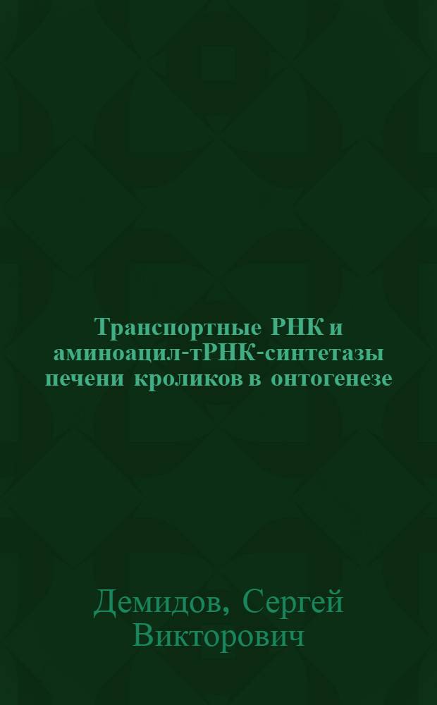Транспортные РНК и аминоацил-тРНК-синтетазы печени кроликов в онтогенезе : Автореф. дис. на соиск. учен. степ. канд. биол. наук : (03.00.04)