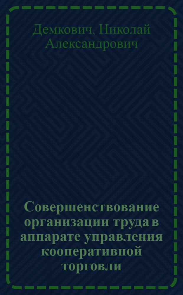 Совершенствование организации труда в аппарате управления кооперативной торговли : (На материалах потреб. кооперации УССР) : Автореф. дис. на соиск. учен. степ. канд. экон. наук : (08.00.05)