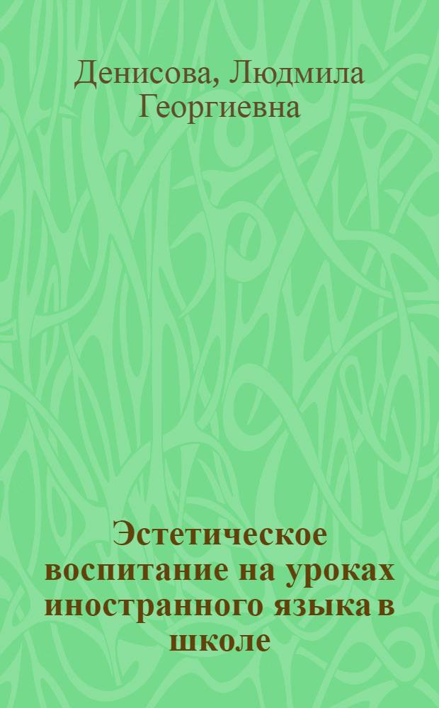 Эстетическое воспитание на уроках иностранного языка в школе : (На опыте преподавания англ. яз. в 9-х кл. школ с преподаванием ряда предметов на иностр. яз.) : Автореф. дис. на соиск. учен. степ. канд. пед. наук