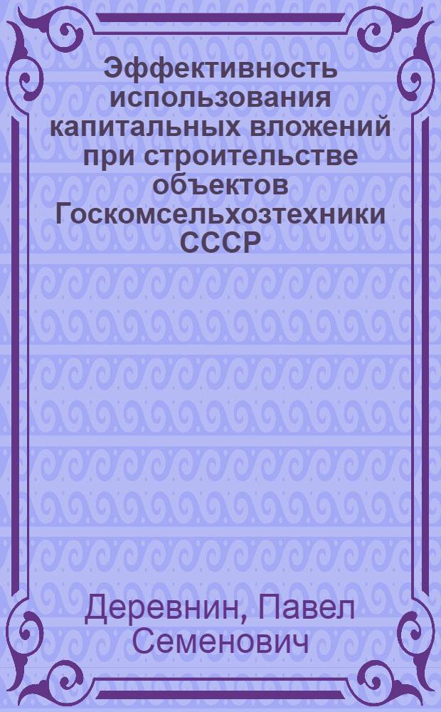 Эффективность использования капитальных вложений при строительстве объектов Госкомсельхозтехники СССР