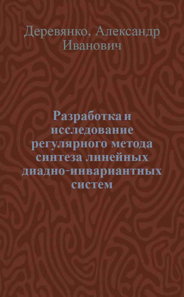 Разработка и исследование регулярного метода синтеза линейных диадно-инвариантных систем : Автореф. дис. на соиск. учен. степ. канд. техн. наук : (05.13.01)