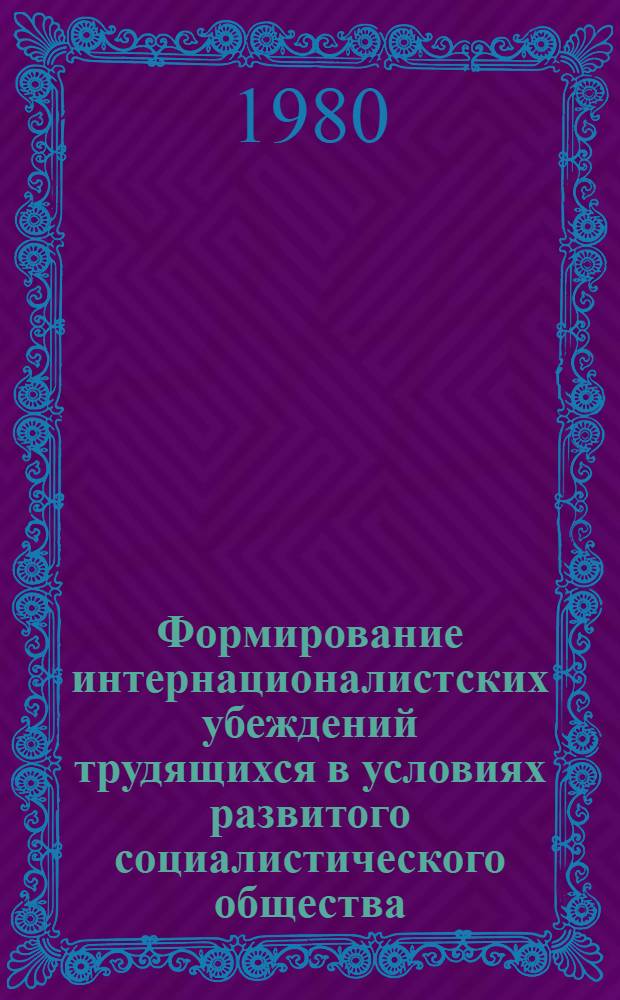 Формирование интернационалистских убеждений трудящихся в условиях развитого социалистического общества : Автореф. дис. на соиск. учен. степ. канд. филос. наук : (09.00.02)