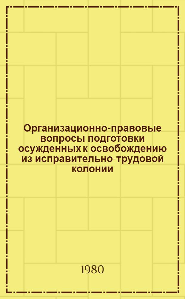 Организационно-правовые вопросы подготовки осужденных к освобождению из исправительно-трудовой колонии : Автореф. дис. на соиск. учен. степ. к. ю. н