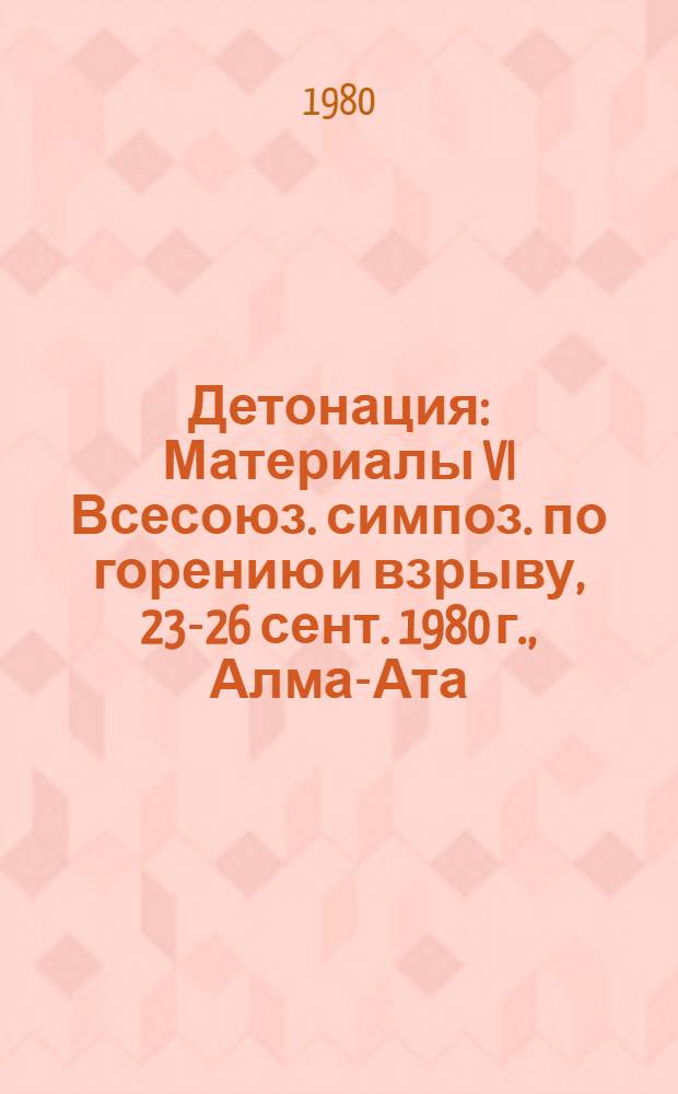 Детонация : Материалы VI Всесоюз. симпоз. по горению и взрыву, 23-26 сент. 1980 г., Алма-Ата