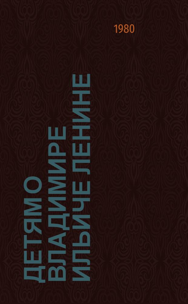 Детям о Владимире Ильиче Ленине : Стихи и рассказы : Для мл. шк. возраста
