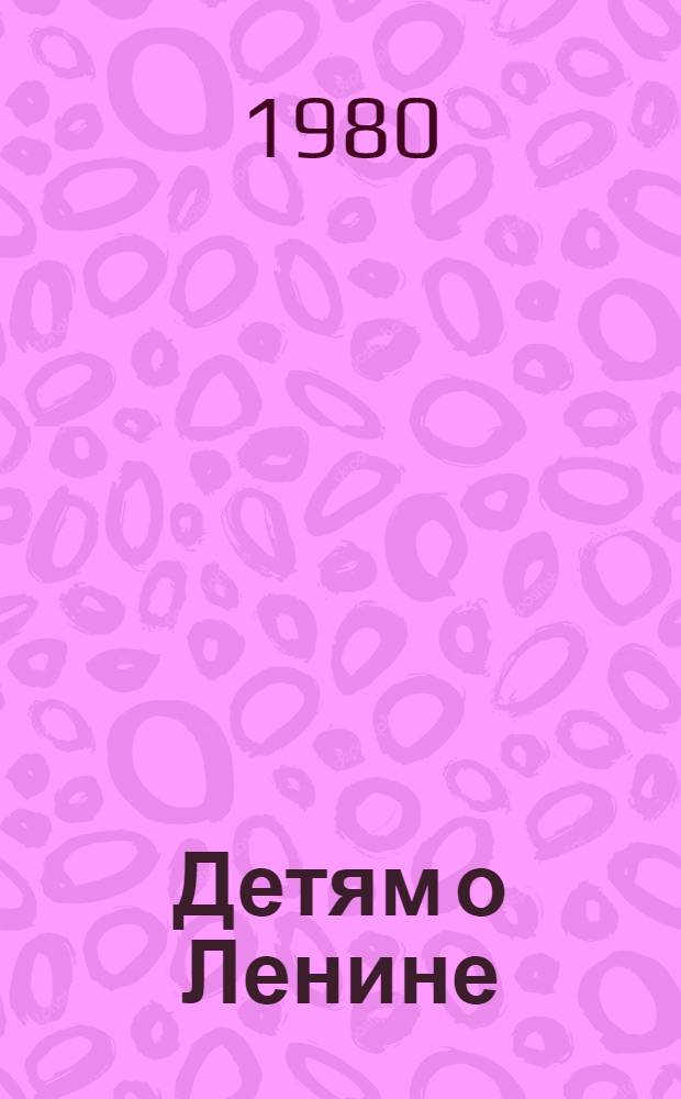 Детям о Ленине : Сборник : Для мл. шк. возраста