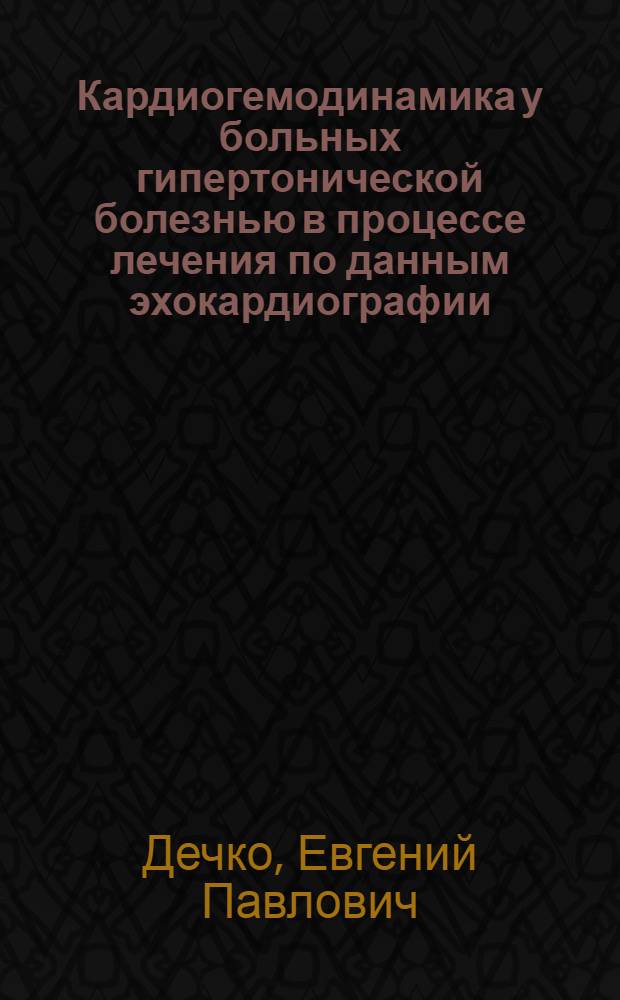 Кардиогемодинамика у больных гипертонической болезнью в процессе лечения по данным эхокардиографии : (К обоснованию дифференцированной гипотензивной терапии) : Автореф. дис. на соиск. учен. степ. к. м. н