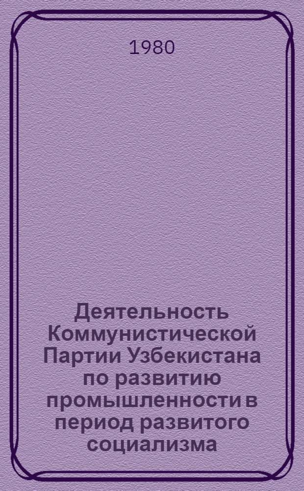 Деятельность Коммунистической Партии Узбекистана по развитию промышленности в период развитого социализма : Сб. статей