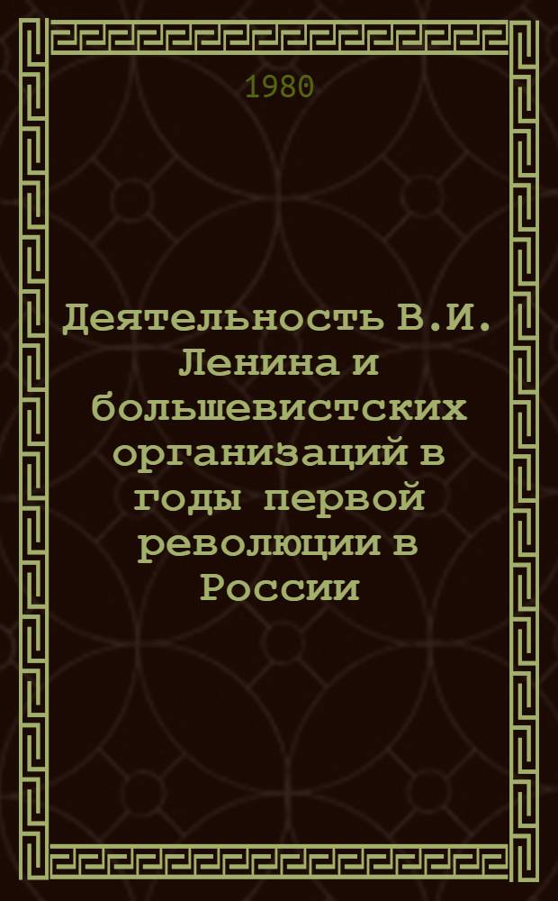 Деятельность В.И. Ленина и большевистских организаций в годы первой революции в России : Межвуз. сб. науч. тр
