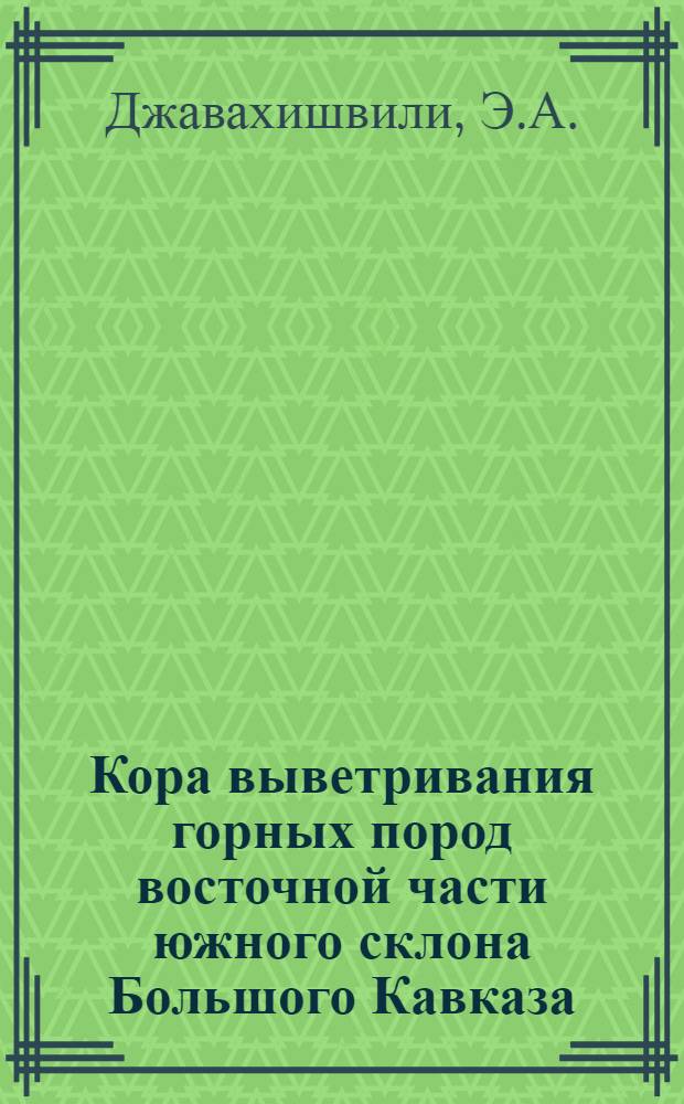 Кора выветривания горных пород восточной части южного склона Большого Кавказа : (В пределах Грузии)