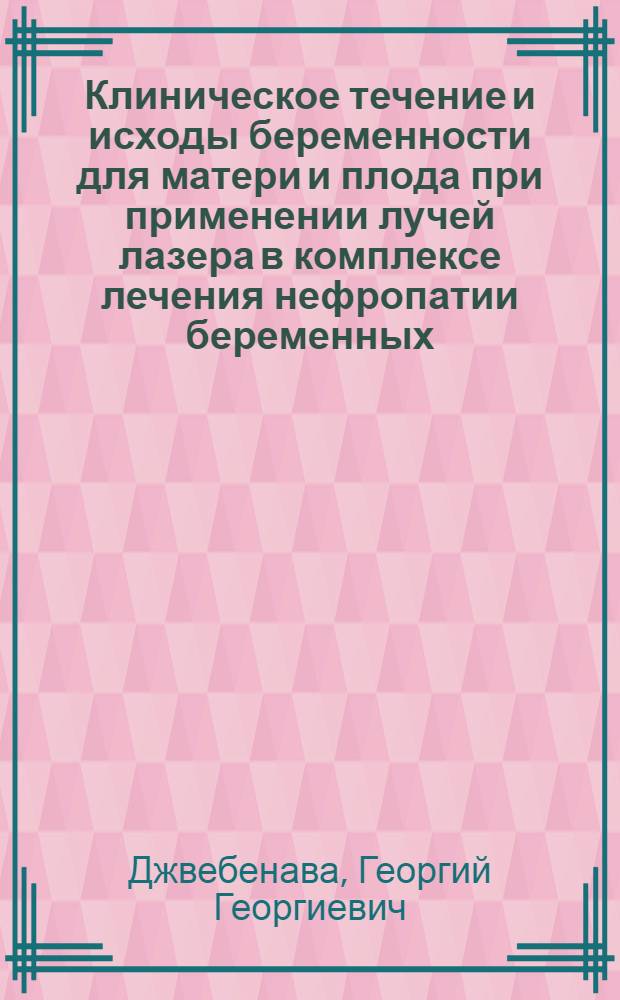 Клиническое течение и исходы беременности для матери и плода при применении лучей лазера в комплексе лечения нефропатии беременных : (Клинико-эксперим. исслед.) : Автореф. дис. на соиск. учен. степ. д-ра мед. наук : (14.00.01)