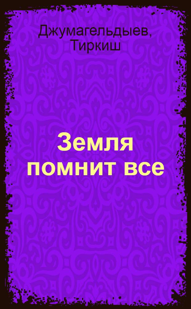 Земля помнит все: Роман; Спор; Настырный; Свет горел до утра; Калым: Повести / Пер. с туркм. Тамары Калякиной; Вступ. статья Л. Лебедевой