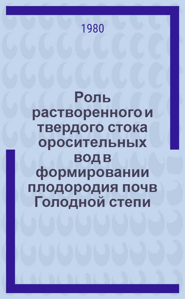 Роль растворенного и твердого стока оросительных вод в формировании плодородия почв Голодной степи : Автореф. дис. на соиск. учен. степ. канд. с.-х. наук : (06.01.03)