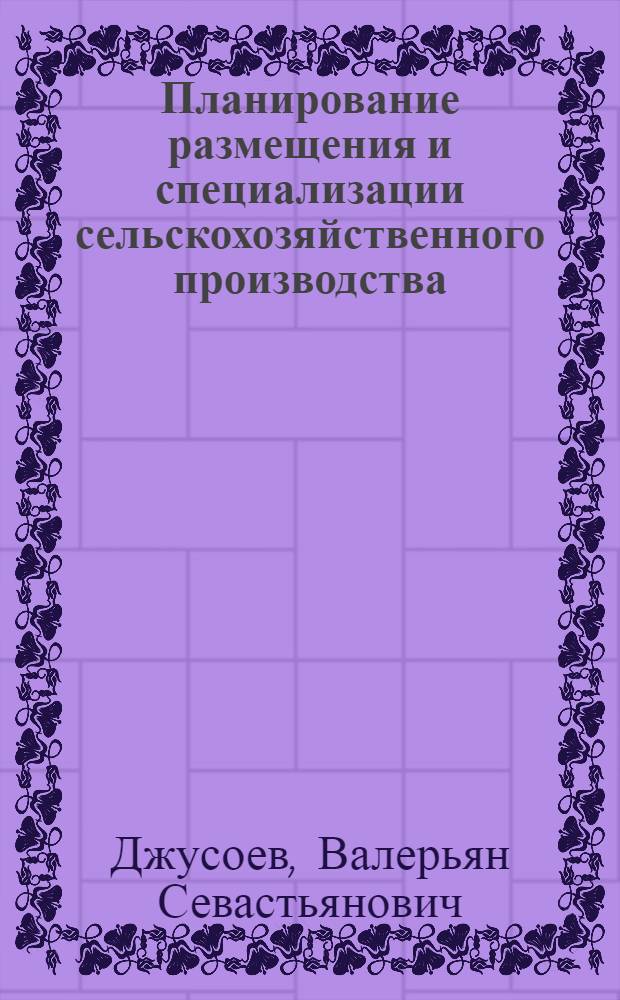 Планирование размещения и специализации сельскохозяйственного производства : (На прим. колхозов Сев.-Осет. АССР) : Автореф. дис. на соиск. учен. степ. канд. экон. наук : (08.00.05)