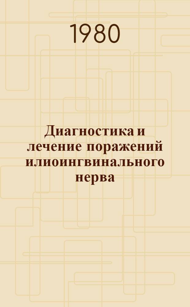 Диагностика и лечение поражений илиоингвинального нерва : Метод. рекомендации