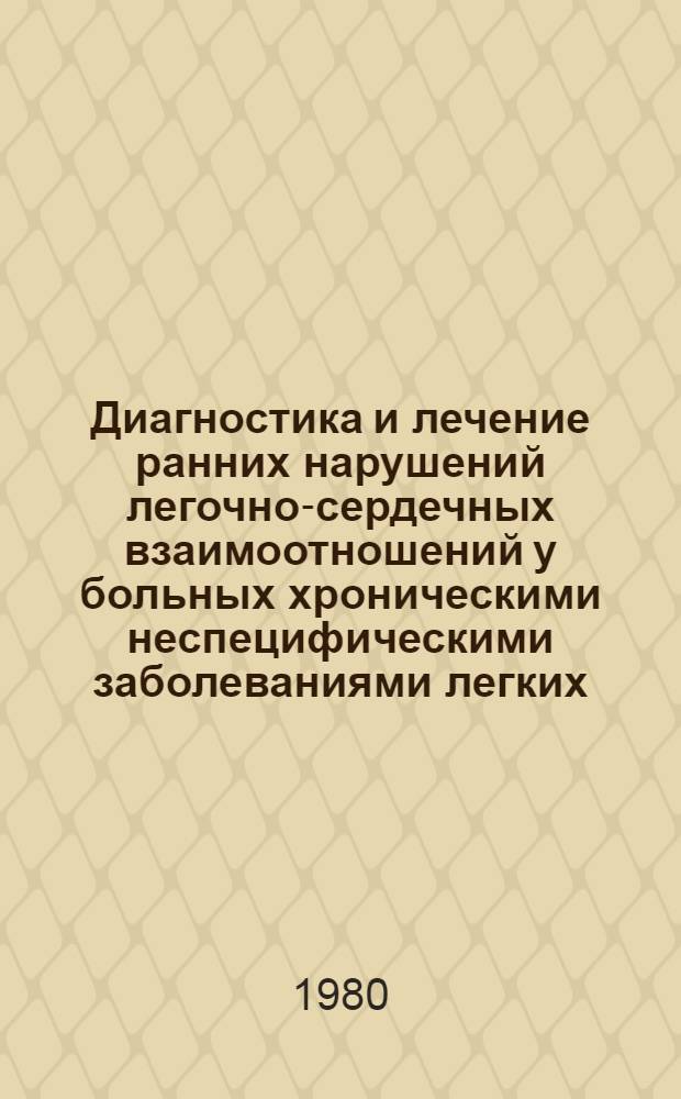 Диагностика и лечение ранних нарушений легочно-сердечных взаимоотношений у больных хроническими неспецифическими заболеваниями легких : (Метод. рекомендации)