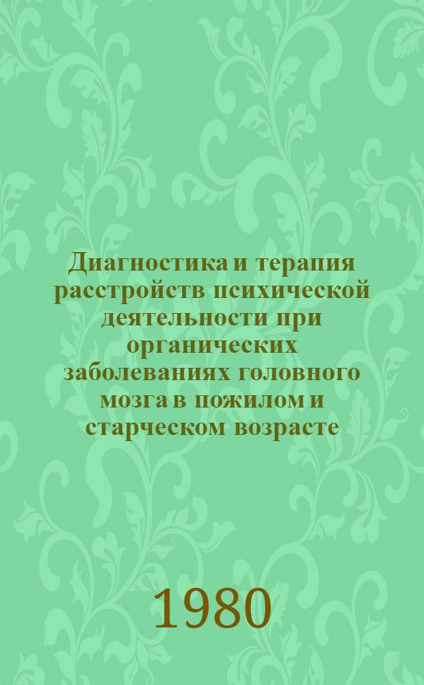 Диагностика и терапия расстройств психической деятельности при органических заболеваниях головного мозга в пожилом и старческом возрасте : Метод. рекомендации