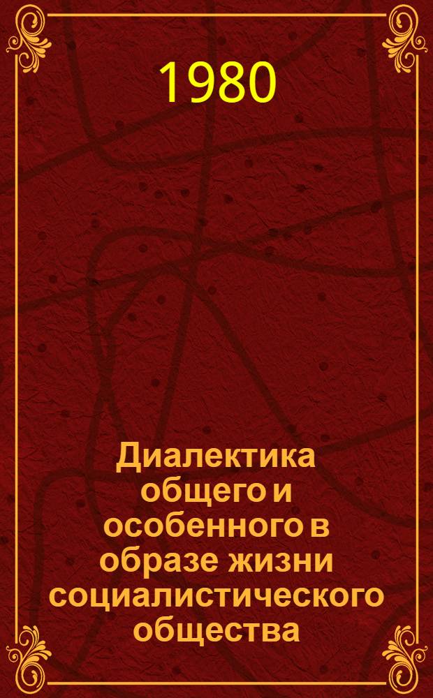 Диалектика общего и особенного в образе жизни социалистического общества : Материалы всесоюз. науч.-теорет. конф. "Интерн. и нац. в образе жизни сов. народа"
