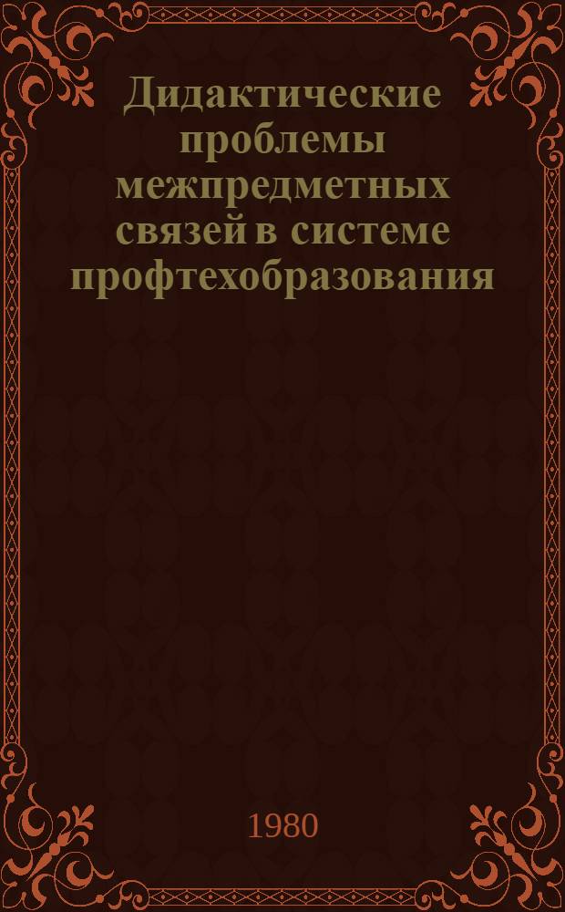 Дидактические проблемы межпредметных связей в системе профтехобразования : Материалы пленума Учен. совета при Госпрофобре СССР (май 78 г.)