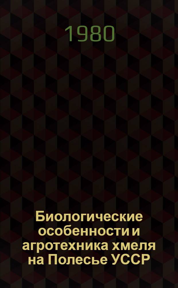 Биологические особенности и агротехника хмеля на Полесье УССР : (Для студентов агр. фак., слушателей ФПК, специалистов сел. хоз-ва)