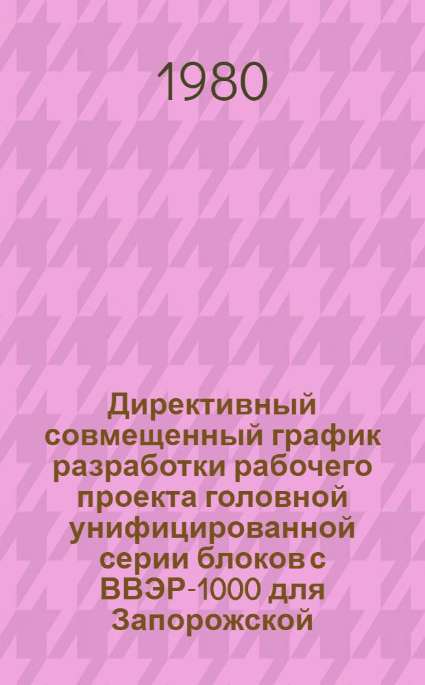 Директивный совмещенный график разработки рабочего проекта головной унифицированной серии блоков с ВВЭР-1000 для Запорожской, Хмельницкой, Ростовской, Балаковской, Крымской и Ровенской АЭС : 1 ред