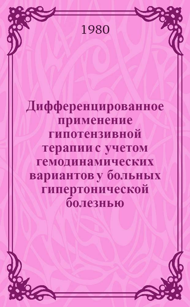 Дифференцированное применение гипотензивной терапии с учетом гемодинамических вариантов у больных гипертонической болезнью : (Метод. рекомендации)