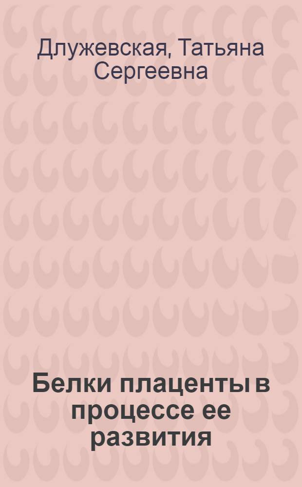 Белки плаценты в процессе ее развития : Автореф. дис. на соиск. учен. степ. канд. биол. наук : (03.00.04)