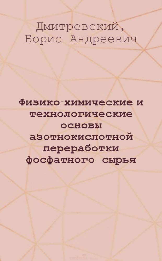 Физико-химические и технологические основы азотнокислотной переработки фосфатного сырья : Автореф. дис. на соиск. учен. степ. д. т. н