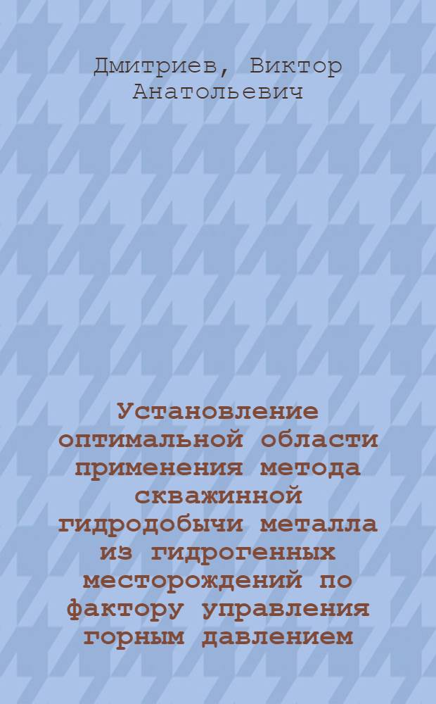 Установление оптимальной области применения метода скважинной гидродобычи металла из гидрогенных месторождений по фактору управления горным давлением : Автореф. дис. на соиск. учен. степ. к. т. н