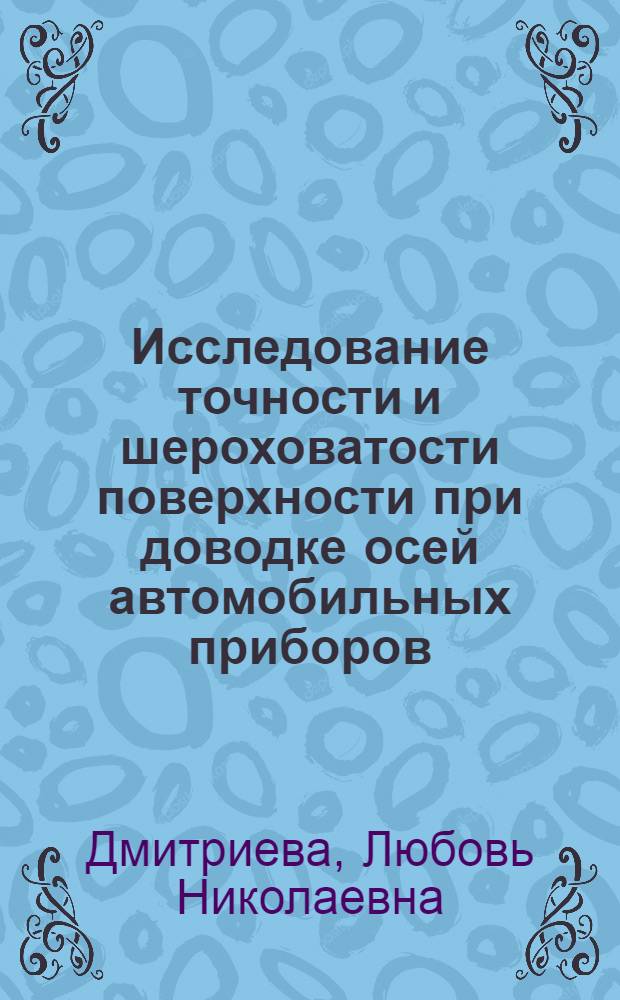 Исследование точности и шероховатости поверхности при доводке осей автомобильных приборов : Автореф. дис. на соиск. учен. степ. канд. техн. наук : (05.02.08)