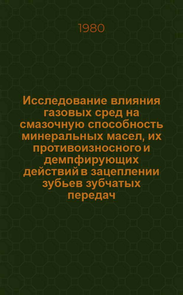 Исследование влияния газовых сред на смазочную способность минеральных масел, их противоизносного и демпфирующих действий в зацеплении зубьев зубчатых передач : Автореф. дис. на соиск. учен. степ. к. т. н